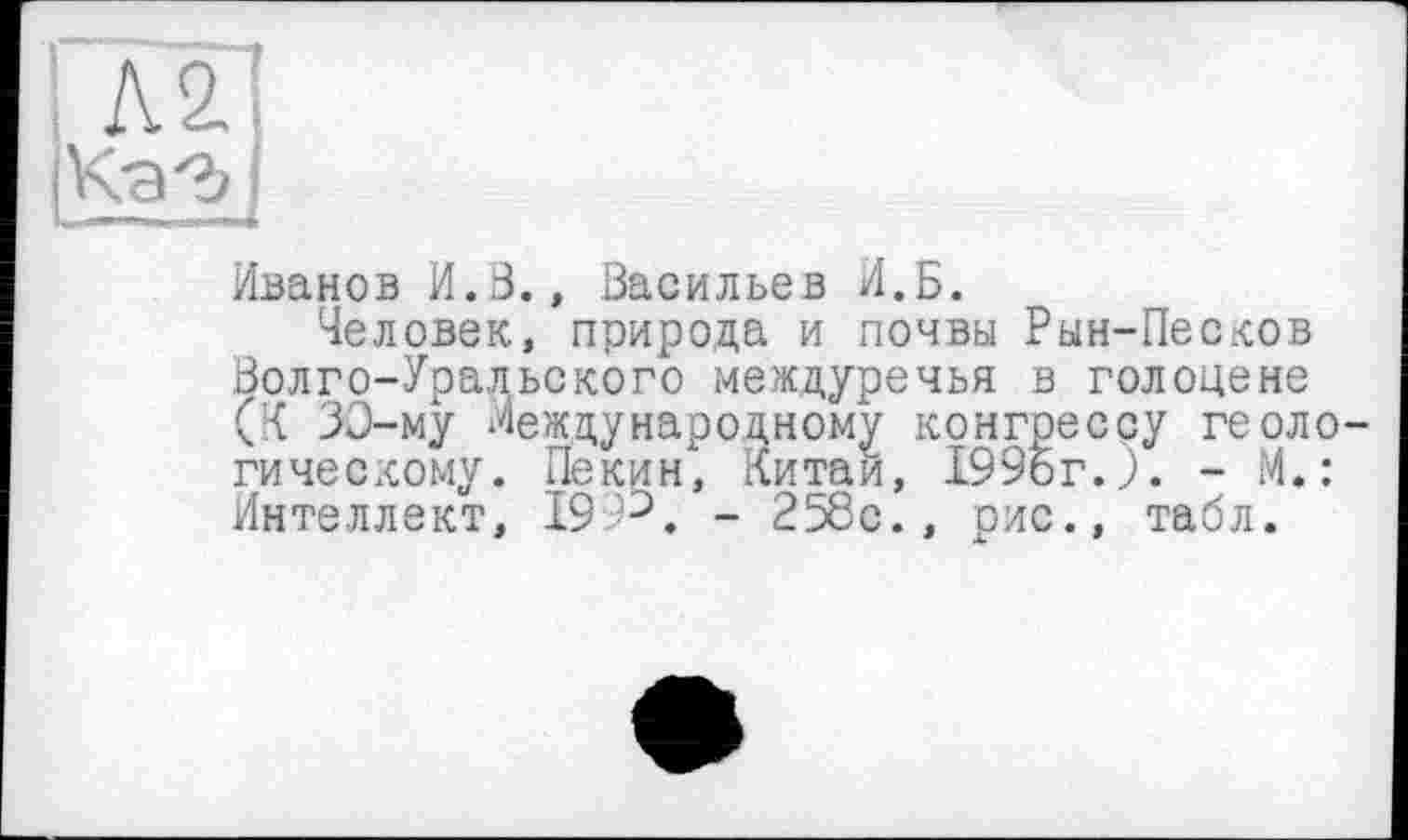 ﻿Иванов И.8., Васильев И.Б.
Человек, природа и почвы Рын-Песков Волго-Уральского междуречья в голоцене (К 33-му Международному конгрессу геоло гическому. Пекин, Китаи, 1996г.). - М.: Интеллект, I993. - 258с., рис., табл.